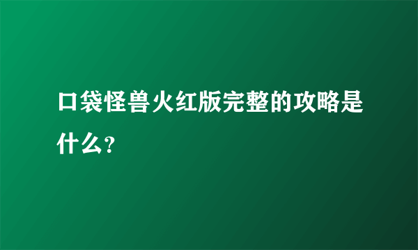 口袋怪兽火红版完整的攻略是什么？