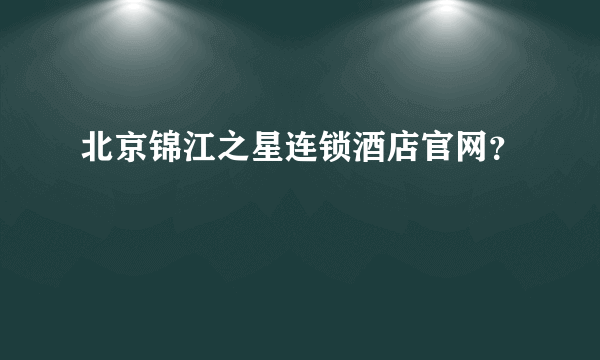 北京锦江之星连锁酒店官网？