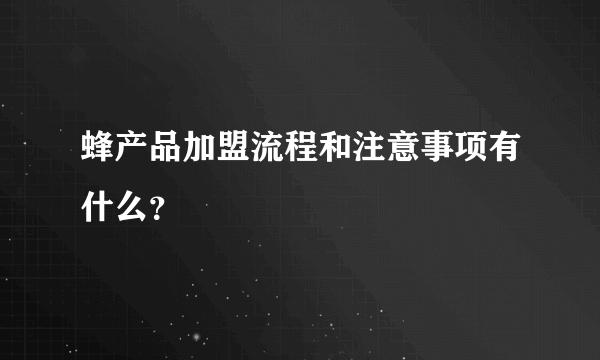 蜂产品加盟流程和注意事项有什么？