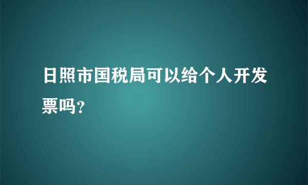 日照市国税局可以给个人开发票吗？