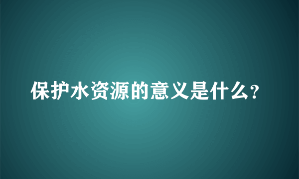 保护水资源的意义是什么？