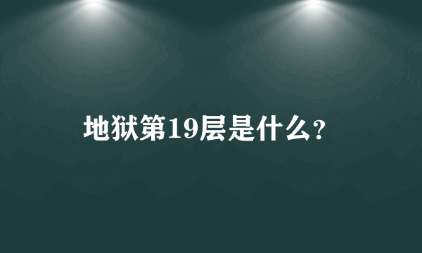 地狱第19层是什么？