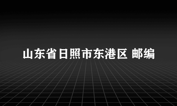 山东省日照市东港区 邮编