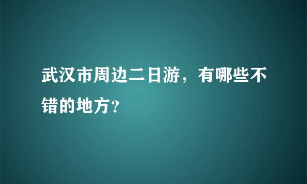 武汉市周边二日游，有哪些不错的地方？