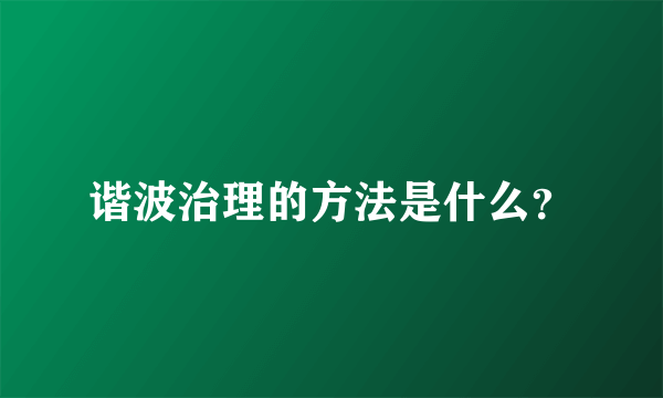 谐波治理的方法是什么？