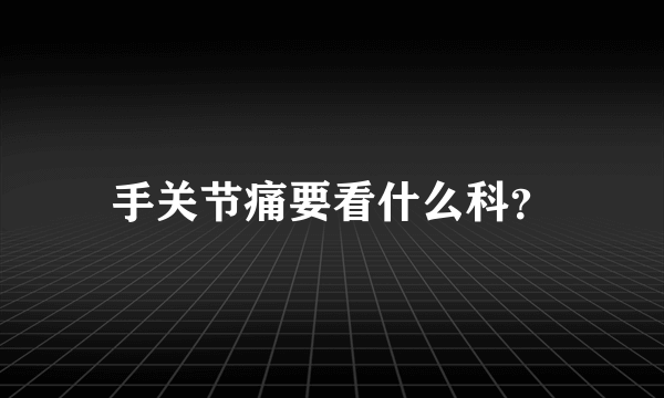 手关节痛要看什么科？