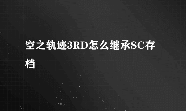 空之轨迹3RD怎么继承SC存档