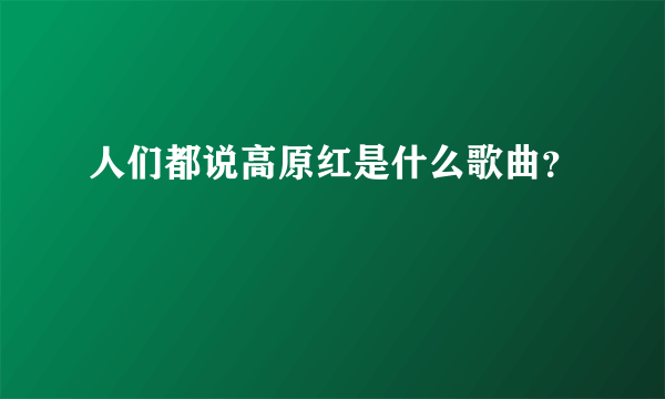 人们都说高原红是什么歌曲？