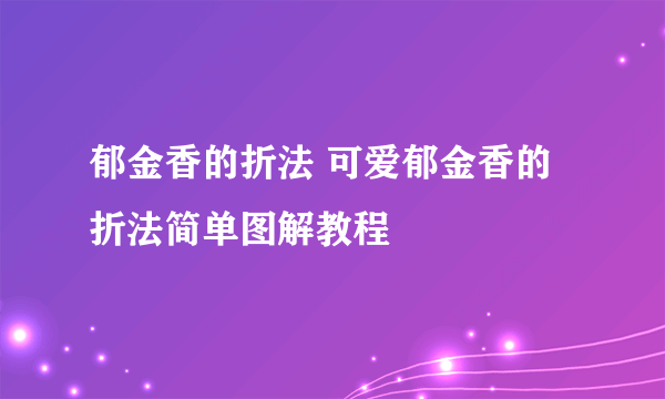 郁金香的折法 可爱郁金香的折法简单图解教程