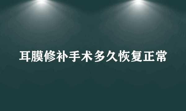 耳膜修补手术多久恢复正常