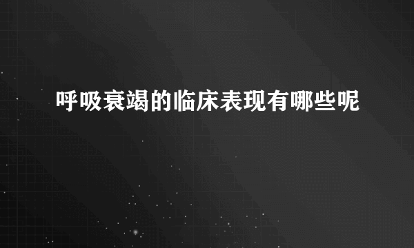 呼吸衰竭的临床表现有哪些呢