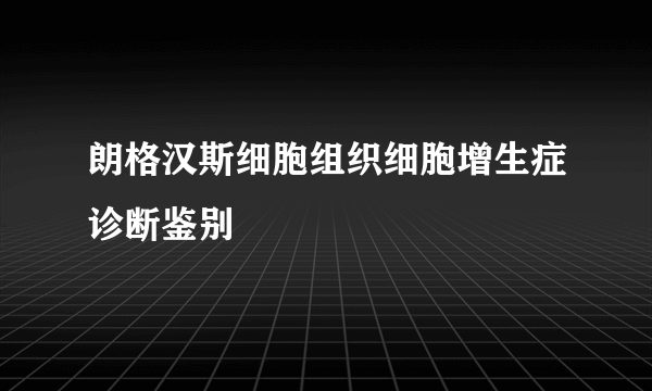 朗格汉斯细胞组织细胞增生症诊断鉴别