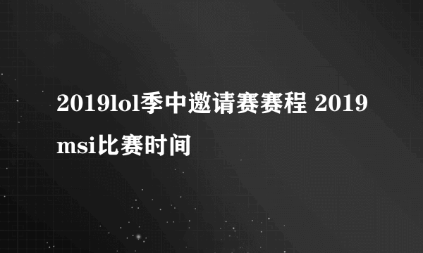 2019lol季中邀请赛赛程 2019msi比赛时间