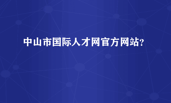 中山市国际人才网官方网站？