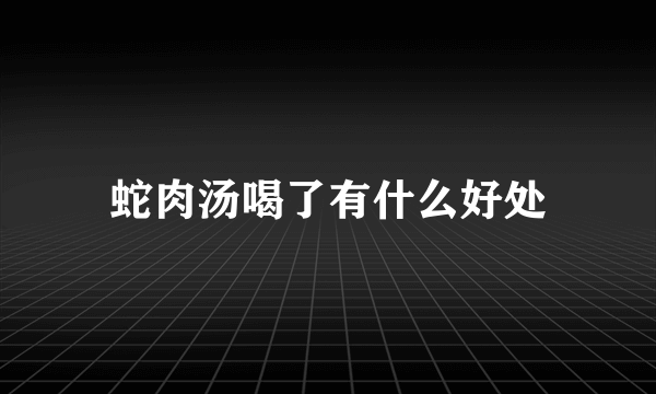 蛇肉汤喝了有什么好处