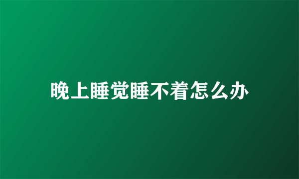 晚上睡觉睡不着怎么办