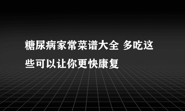 糖尿病家常菜谱大全 多吃这些可以让你更快康复