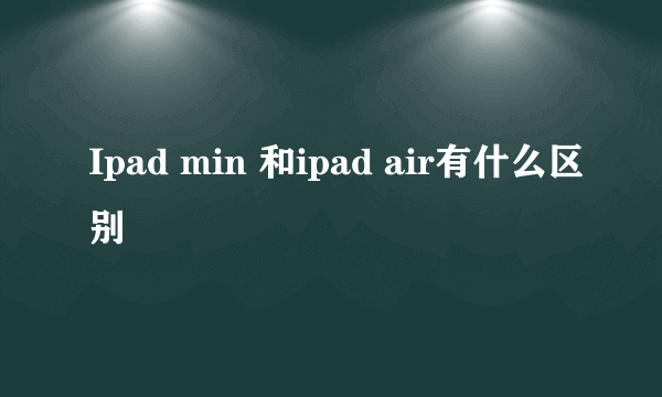 Ipad min 和ipad air有什么区别