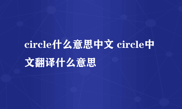 circle什么意思中文 circle中文翻译什么意思