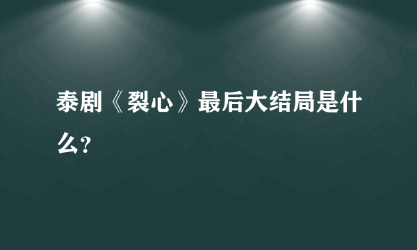 泰剧《裂心》最后大结局是什么？