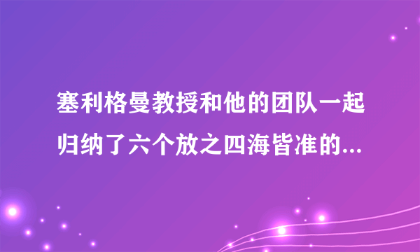 塞利格曼教授和他的团队一起归纳了六个放之四海皆准的美德：智慧与知识、勇气、仁爱、正义、节制、精神卓越。