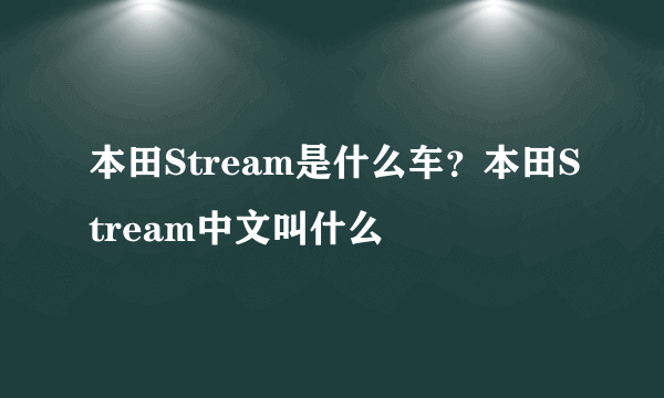 本田Stream是什么车？本田Stream中文叫什么