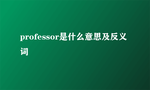 professor是什么意思及反义词