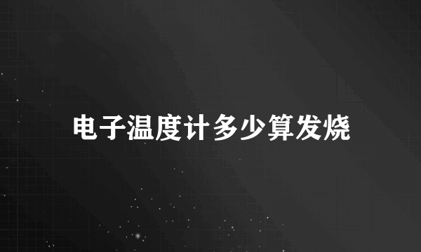 电子温度计多少算发烧