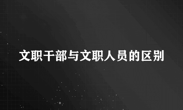 文职干部与文职人员的区别