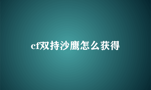 cf双持沙鹰怎么获得