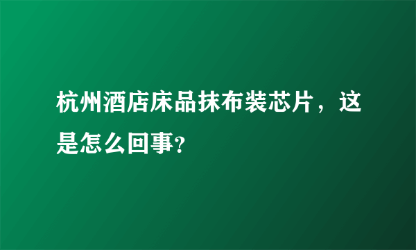 杭州酒店床品抹布装芯片，这是怎么回事？