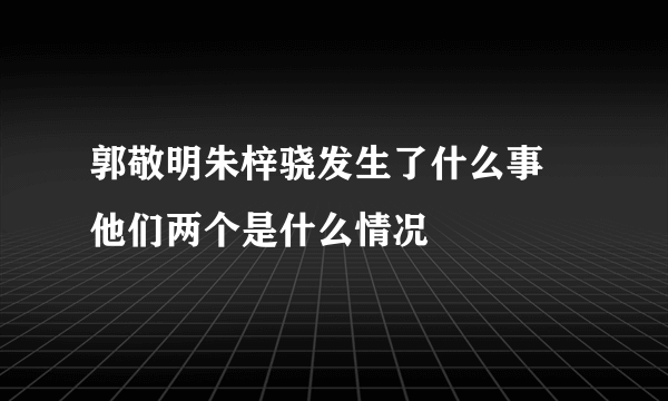 郭敬明朱梓骁发生了什么事 他们两个是什么情况