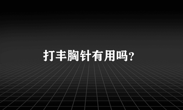 打丰胸针有用吗？