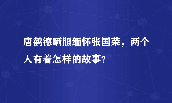 唐鹤德晒照缅怀张国荣，两个人有着怎样的故事？