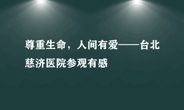 尊重生命，人间有爱——台北慈济医院参观有感