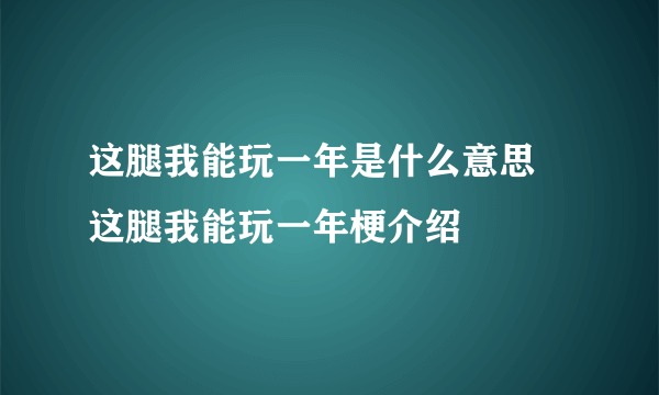 这腿我能玩一年是什么意思 这腿我能玩一年梗介绍