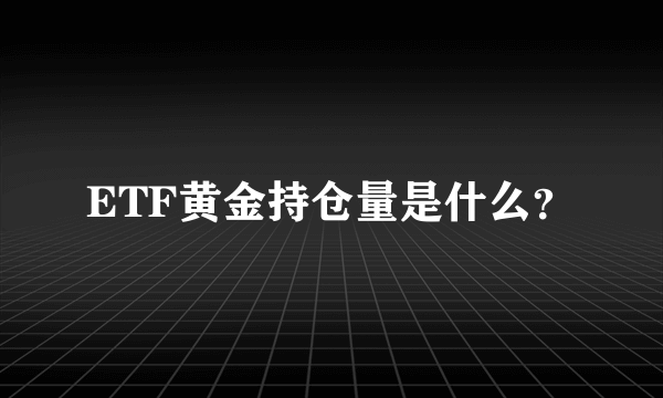 ETF黄金持仓量是什么？