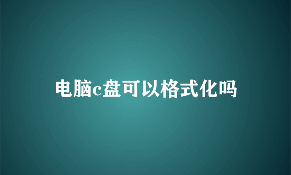 电脑c盘可以格式化吗