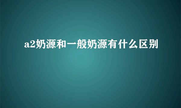 a2奶源和一般奶源有什么区别