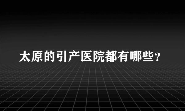 太原的引产医院都有哪些？