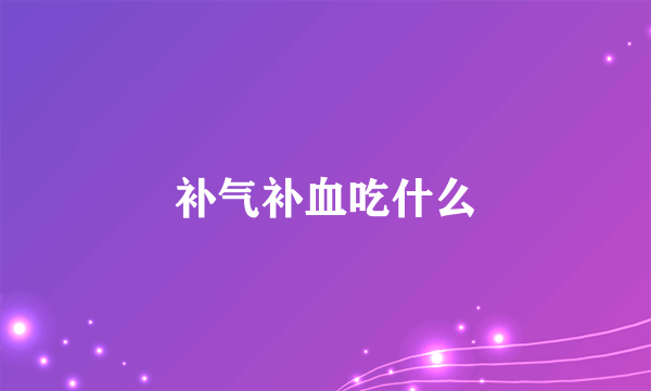 补气补血吃什么