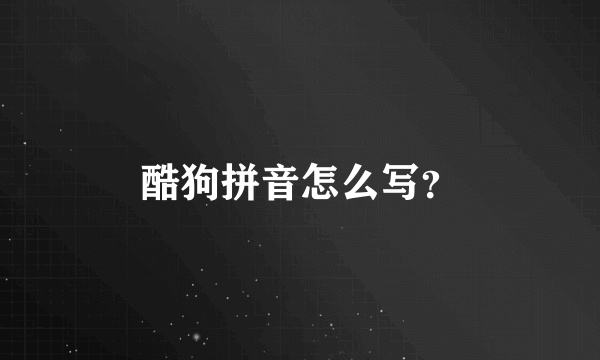 酷狗拼音怎么写？