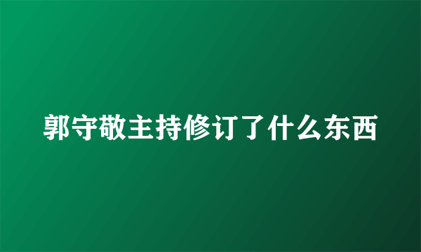 郭守敬主持修订了什么东西