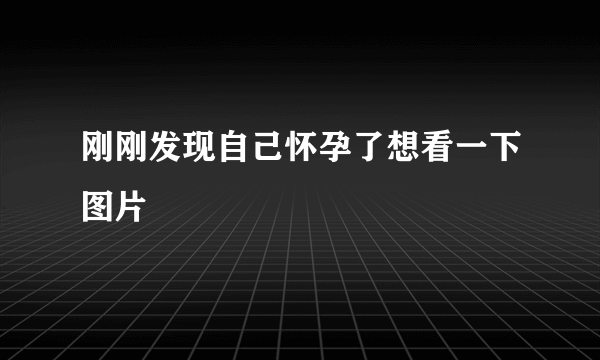 刚刚发现自己怀孕了想看一下图片