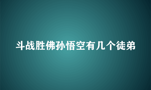 斗战胜佛孙悟空有几个徒弟