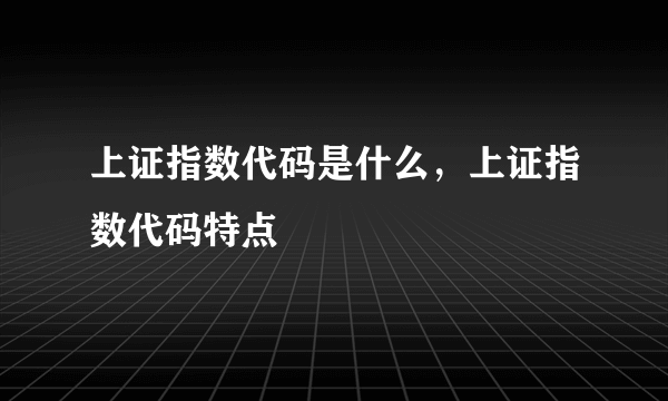 上证指数代码是什么，上证指数代码特点