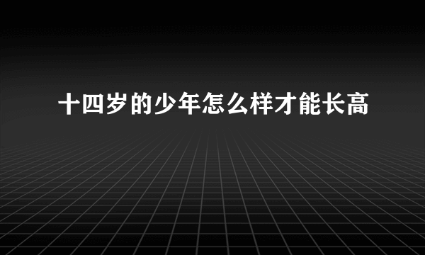 十四岁的少年怎么样才能长高