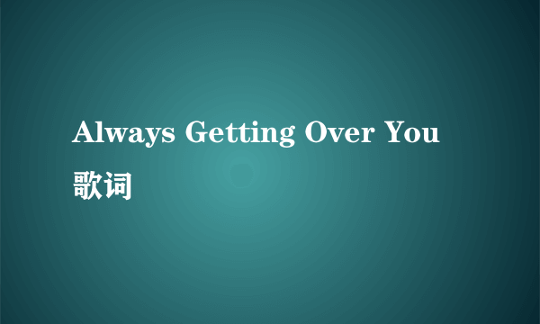 Always Getting Over You 歌词