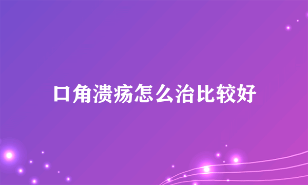 口角溃疡怎么治比较好