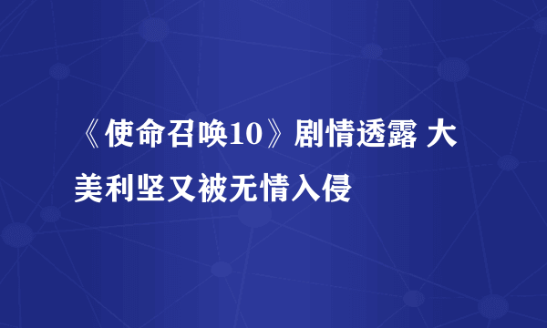 《使命召唤10》剧情透露 大美利坚又被无情入侵